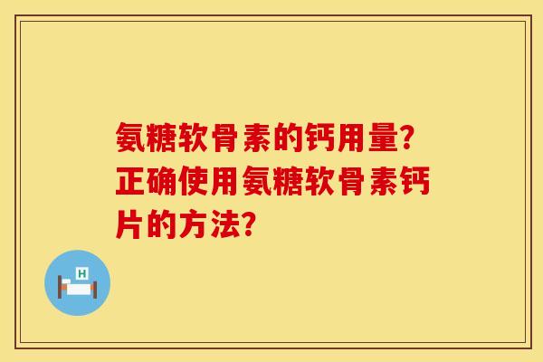 氨糖软骨素的钙用量？正确使用氨糖软骨素钙片的方法？
