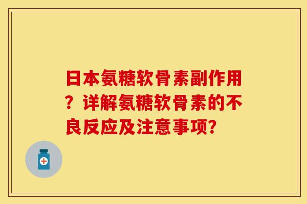 日本氨糖软骨素副作用？详解氨糖软骨素的不良反应及注意事项？