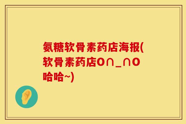 氨糖软骨素药店海报(软骨素药店O∩_∩O哈哈~)