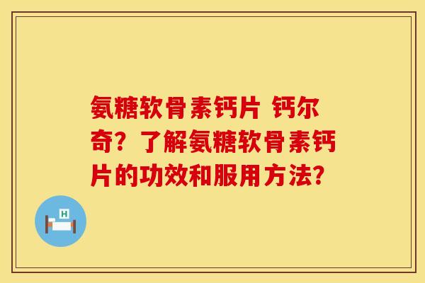 氨糖软骨素钙片 钙尔奇？了解氨糖软骨素钙片的功效和服用方法？