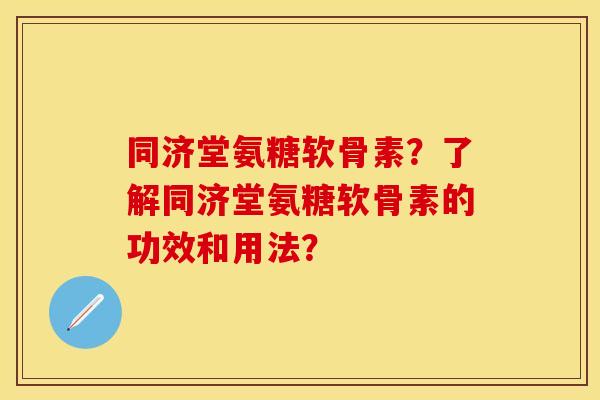 同济堂氨糖软骨素？了解同济堂氨糖软骨素的功效和用法？