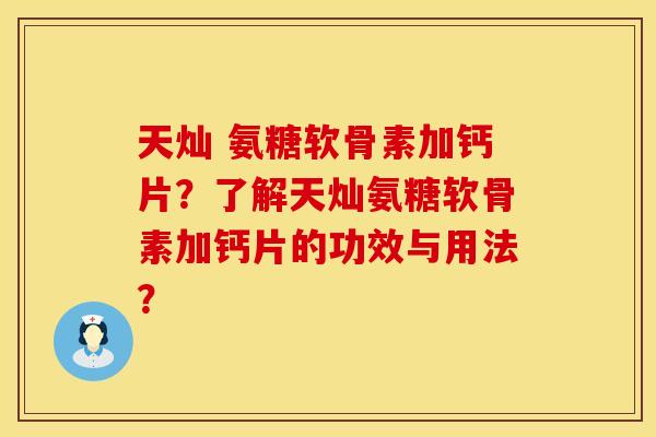 天灿 氨糖软骨素加钙片？了解天灿氨糖软骨素加钙片的功效与用法？