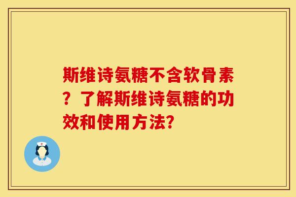 斯维诗氨糖不含软骨素？了解斯维诗氨糖的功效和使用方法？