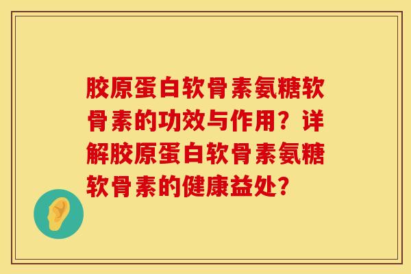 胶原蛋白软骨素氨糖软骨素的功效与作用？详解胶原蛋白软骨素氨糖软骨素的健康益处？