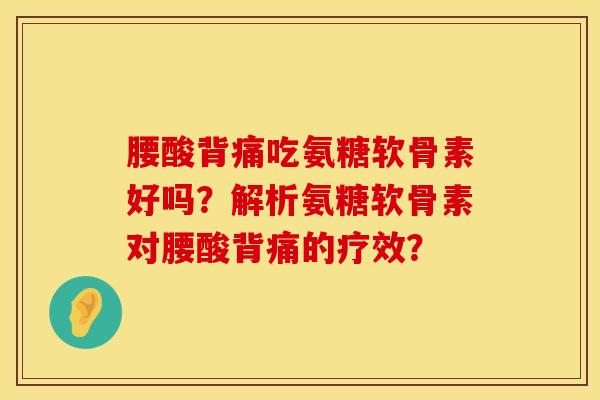 腰酸背痛吃氨糖软骨素好吗？解析氨糖软骨素对腰酸背痛的疗效？