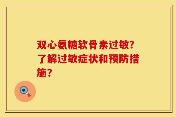 双心氨糖软骨素过敏？了解过敏症状和预防措施？