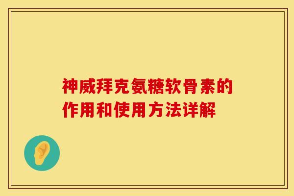 神威拜克氨糖软骨素的作用和使用方法详解