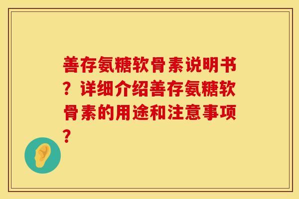 善存氨糖软骨素说明书？详细介绍善存氨糖软骨素的用途和注意事项？