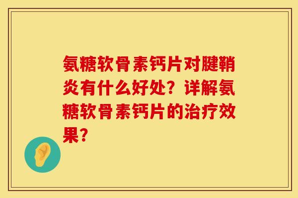 氨糖软骨素钙片对腱鞘炎有什么好处？详解氨糖软骨素钙片的治疗效果？