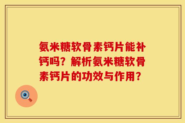 氨米糖软骨素钙片能补钙吗？解析氨米糖软骨素钙片的功效与作用？