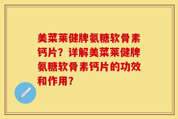 美菜莱健牌氨糖软骨素钙片？详解美菜莱健牌氨糖软骨素钙片的功效和作用？