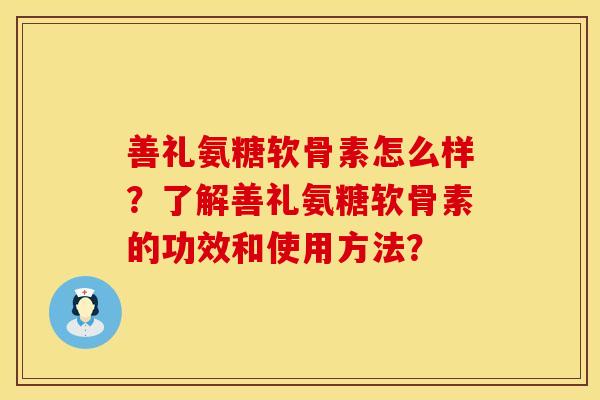 善礼氨糖软骨素怎么样？了解善礼氨糖软骨素的功效和使用方法？
