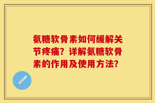 氨糖软骨素如何缓解关节疼痛？详解氨糖软骨素的作用及使用方法？