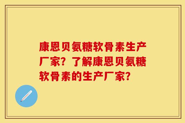 康恩贝氨糖软骨素生产厂家？了解康恩贝氨糖软骨素的生产厂家？