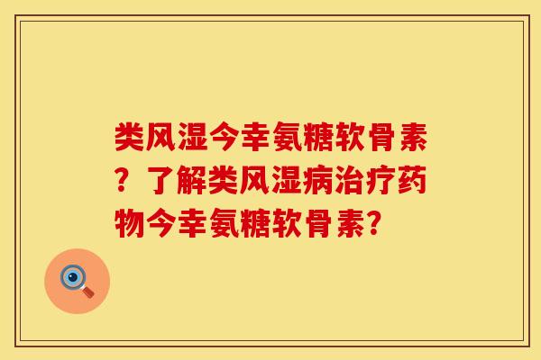 类风湿今幸氨糖软骨素？了解类风湿病治疗药物今幸氨糖软骨素？