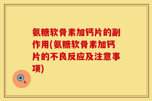 氨糖软骨素加钙片的副作用(氨糖软骨素加钙片的不良反应及注意事项)