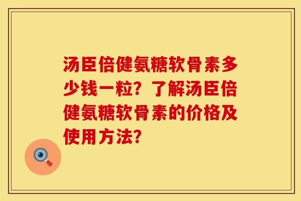 汤臣倍健氨糖软骨素多少钱一粒？了解汤臣倍健氨糖软骨素的价格及使用方法？