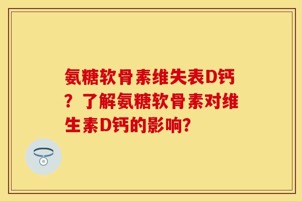 氨糖软骨素维失表D钙？了解氨糖软骨素对维生素D钙的影响？