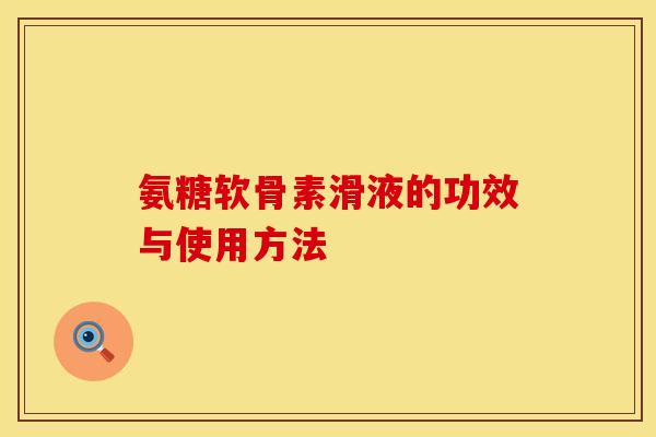 氨糖软骨素滑液的功效与使用方法