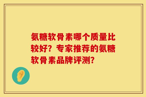 氨糖软骨素哪个质量比较好？专家推荐的氨糖软骨素品牌评测？