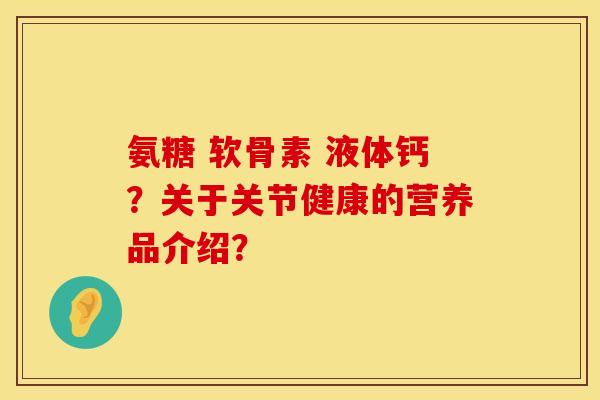 氨糖 软骨素 液体钙？关于关节健康的营养品介绍？