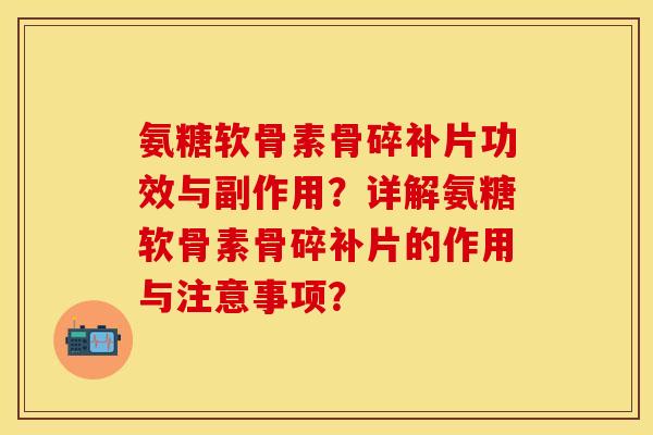 氨糖软骨素骨碎补片功效与副作用？详解氨糖软骨素骨碎补片的作用与注意事项？