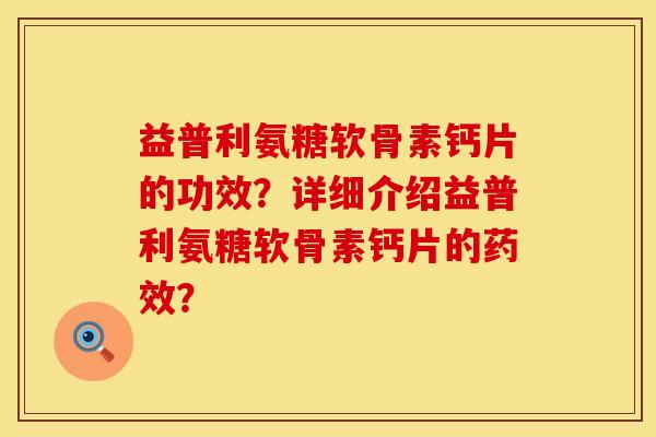 益普利氨糖软骨素钙片的功效？详细介绍益普利氨糖软骨素钙片的药效？