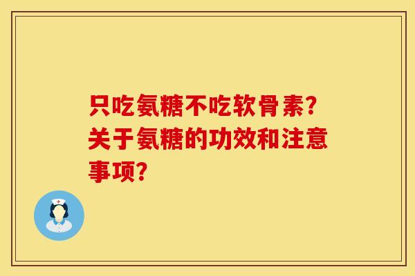 只吃氨糖不吃软骨素？关于氨糖的功效和注意事项？
