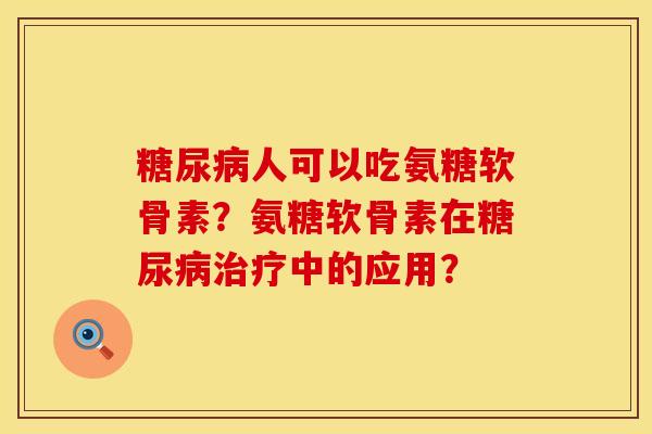 糖尿病人可以吃氨糖软骨素？氨糖软骨素在糖尿病治疗中的应用？