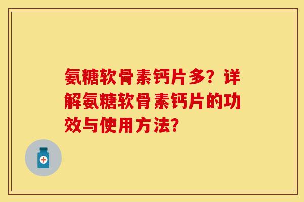 氨糖软骨素钙片多？详解氨糖软骨素钙片的功效与使用方法？