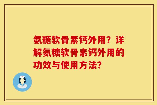 氨糖软骨素钙外用？详解氨糖软骨素钙外用的功效与使用方法？