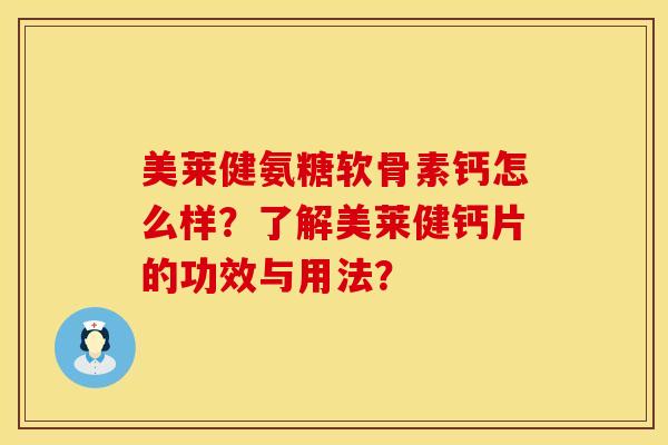 美莱健氨糖软骨素钙怎么样？了解美莱健钙片的功效与用法？
