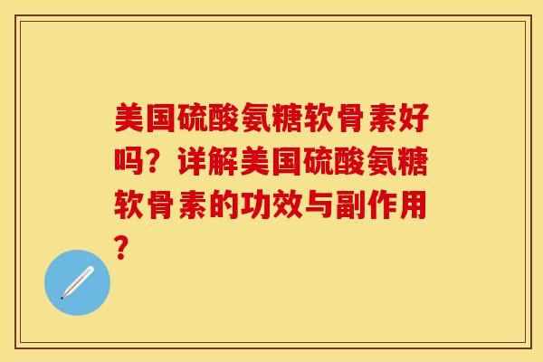美国硫酸氨糖软骨素好吗？详解美国硫酸氨糖软骨素的功效与副作用？