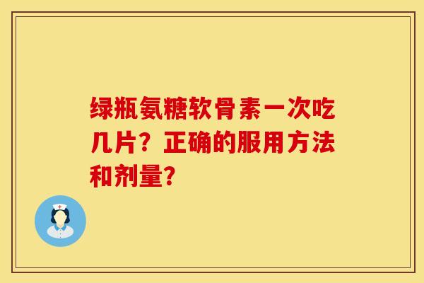 绿瓶氨糖软骨素一次吃几片？正确的服用方法和剂量？