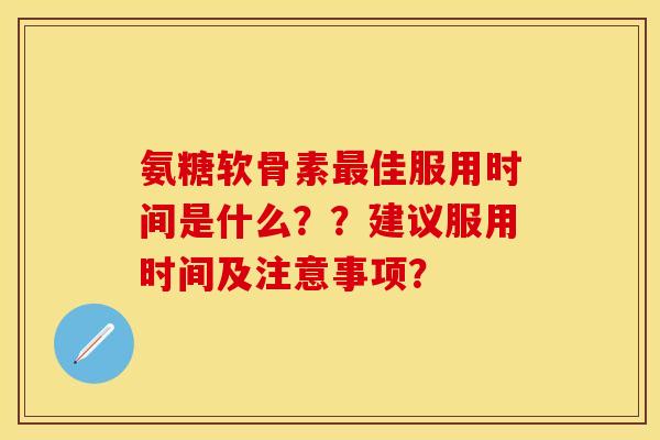 氨糖软骨素最佳服用时间是什么？？建议服用时间及注意事项？