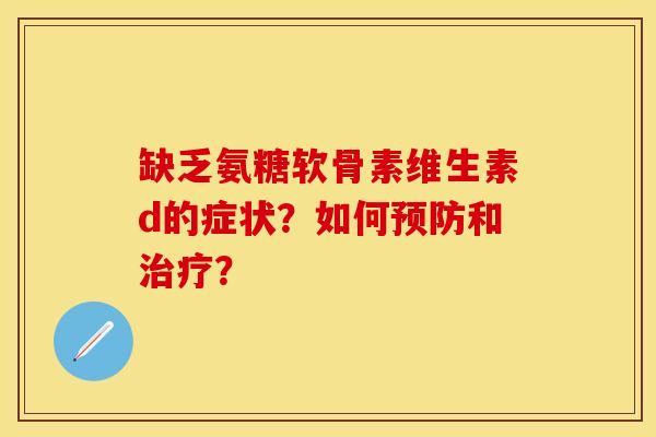 缺乏氨糖软骨素维生素d的症状？如何和？