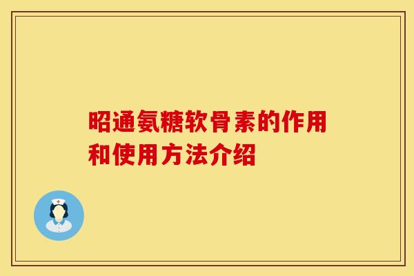 昭通氨糖软骨素的作用和使用方法介绍