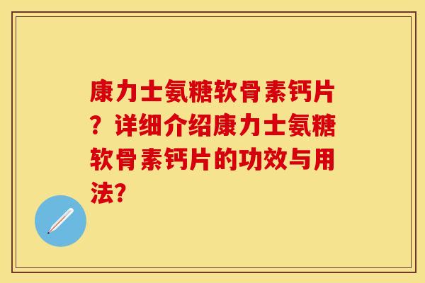 康力士氨糖软骨素钙片？详细介绍康力士氨糖软骨素钙片的功效与用法？