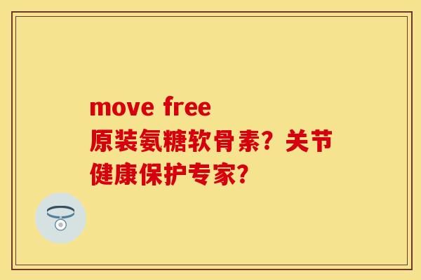 move free 原装氨糖软骨素？关节健康保护专家？