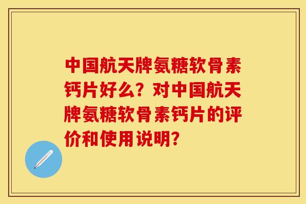 中国航天牌氨糖软骨素钙片好么？对中国航天牌氨糖软骨素钙片的评价和使用说明？