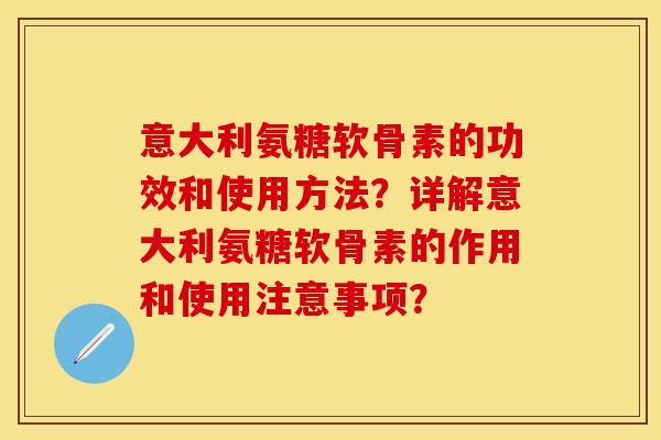 意大利氨糖软骨素的功效和使用方法？详解意大利氨糖软骨素的作用和使用注意事项？