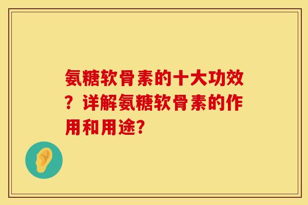 氨糖软骨素的十大功效？详解氨糖软骨素的作用和用途？