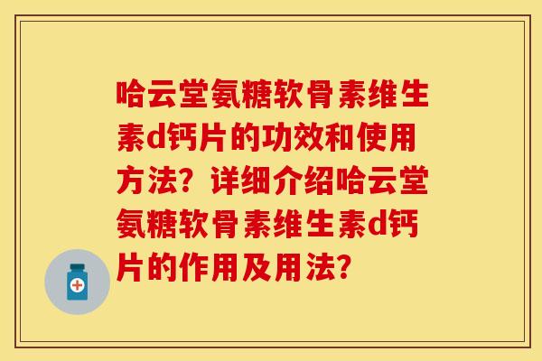 哈云堂氨糖软骨素维生素d钙片的功效和使用方法？详细介绍哈云堂氨糖软骨素维生素d钙片的作用及用法？