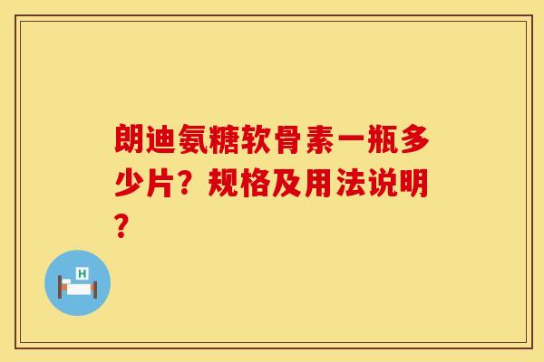 朗迪氨糖软骨素一瓶多少片？规格及用法说明？