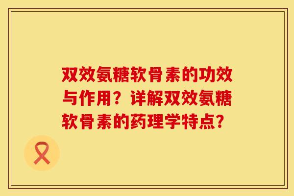 双效氨糖软骨素的功效与作用？详解双效氨糖软骨素的药理学特点？