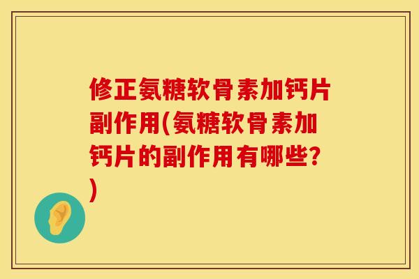 修正氨糖软骨素加钙片副作用(氨糖软骨素加钙片的副作用有哪些？)