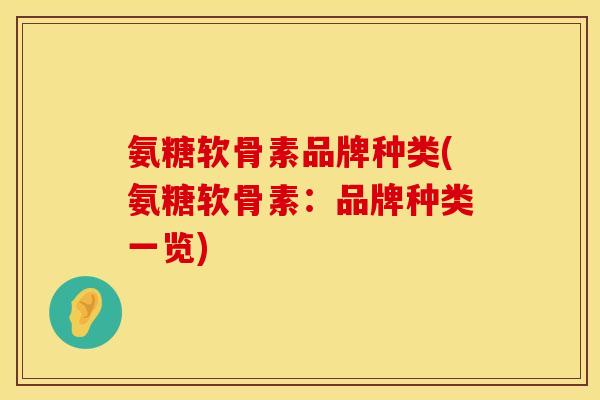 氨糖软骨素品牌种类(氨糖软骨素：品牌种类一览)