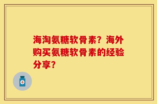 海淘氨糖软骨素？海外购买氨糖软骨素的经验分享？