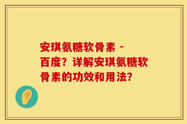 安琪氨糖软骨素 - 百度？详解安琪氨糖软骨素的功效和用法？