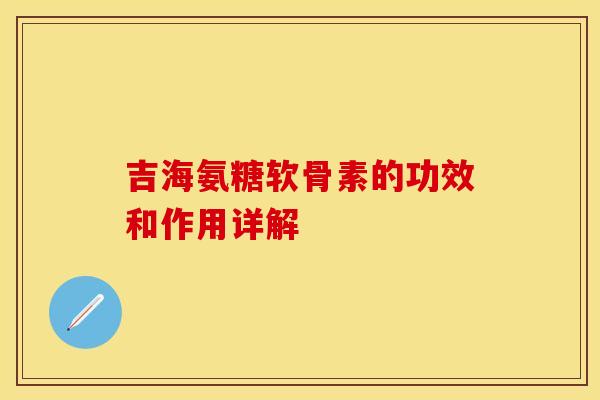 吉海氨糖软骨素的功效和作用详解